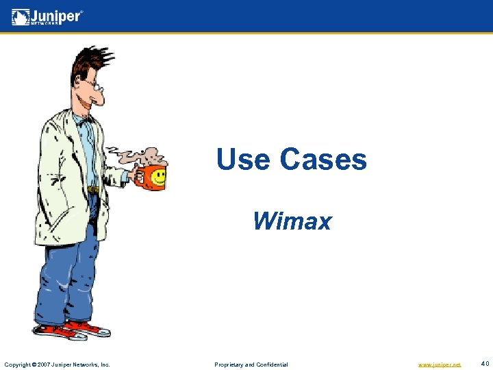 Use Cases Wimax Copyright © 2007 Juniper Networks, Inc. Proprietary and Confidential www. juniper.