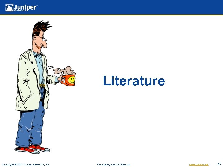 Literature Copyright © 2007 Juniper Networks, Inc. Proprietary and Confidential www. juniper. net 47