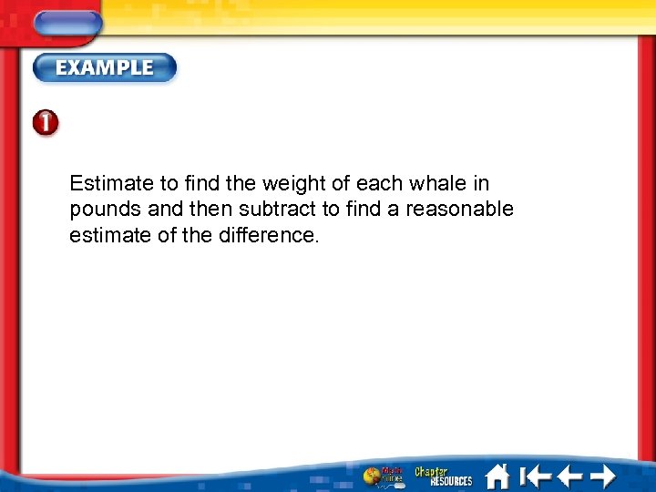 Estimate to find the weight of each whale in pounds and then subtract to
