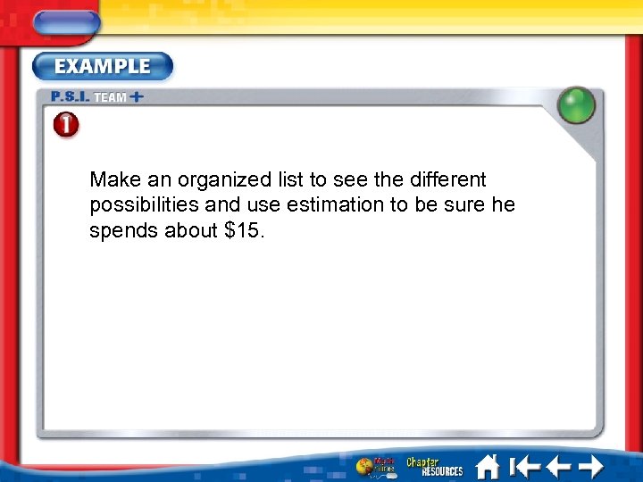 Make an organized list to see the different possibilities and use estimation to be