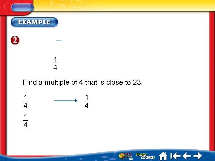 1 4 Find a multiple of 4 that is close to 23. 1 4