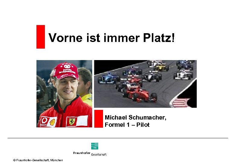 Vorne ist immer Platz! Michael Schumacher, Formel 1 – Pilot Ó Fraunhofer Gesellschaft, München