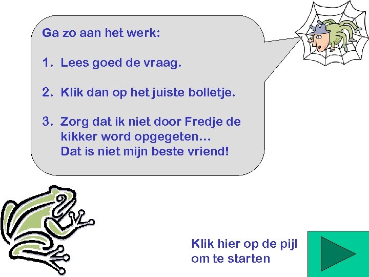 Ga zo aan het werk: 1. Lees goed de vraag. 2. Klik dan op