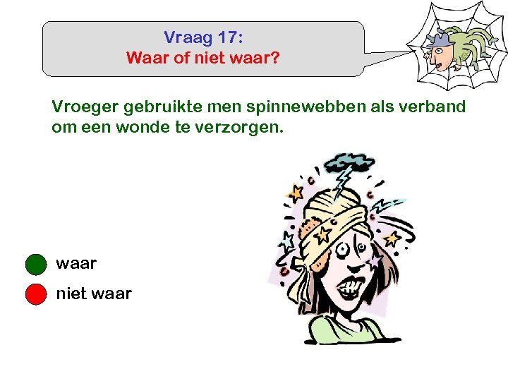 Vraag 17: Waar of niet waar? Vroeger gebruikte men spinnewebben als verband om een