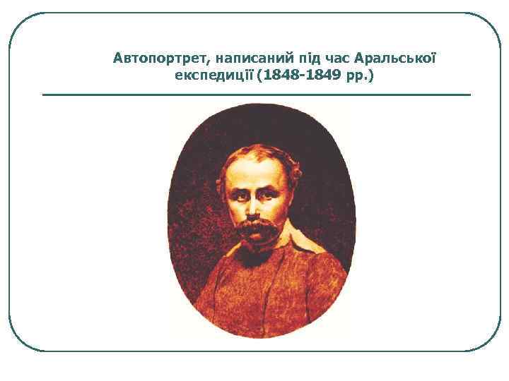 Автопортрет, написаний під час Аральської експедиції (1848 -1849 рр. ) 