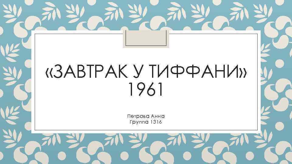  «ЗАВТРАК У ТИФФАНИ» 1961 Петрова Анна Группа 1316 