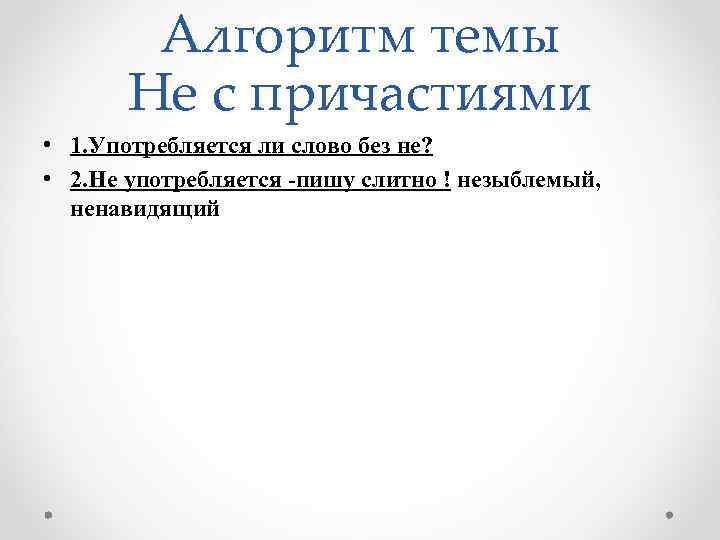 Алгоритм темы Не с причастиями • 1. Употребляется ли слово без не? • 2.