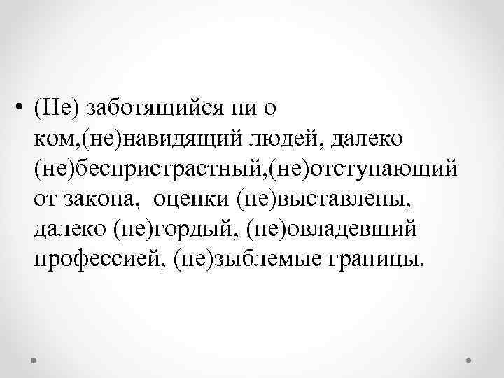  • (Не) заботящийся ни о ком, (не)навидящий людей, далеко (не)беспристрастный, (не)отступающий от закона,