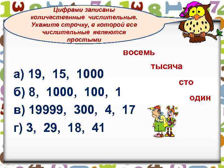 Цифрами записаны количественные числительные. Укажите строчку, в которой все числительные являются простыми восемь а)