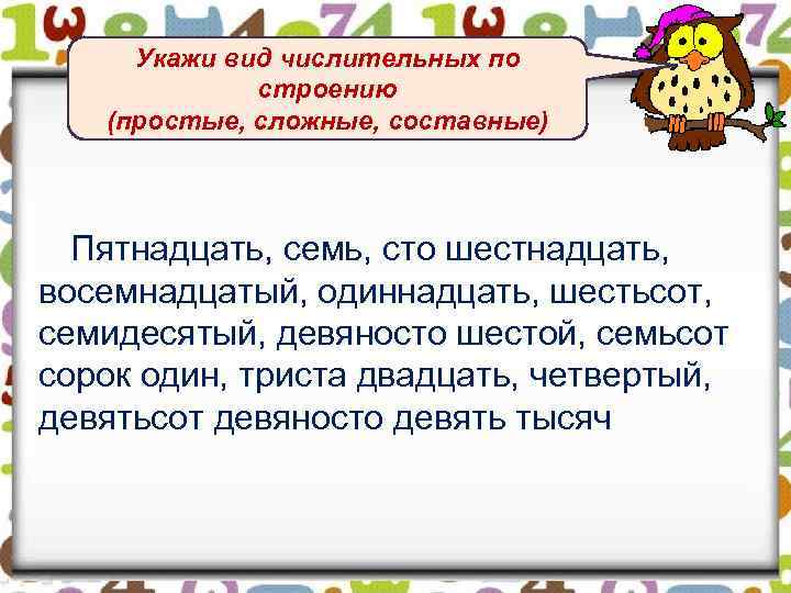 Укажи вид числительных по строению (простые, сложные, составные) Пятнадцать, семь, сто шестнадцать, восемнадцатый, одиннадцать,