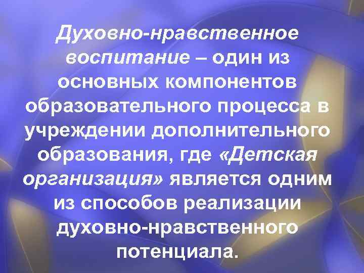 Духовно-нравственное воспитание – один из основных компонентов образовательного процесса в учреждении дополнительного образования, где