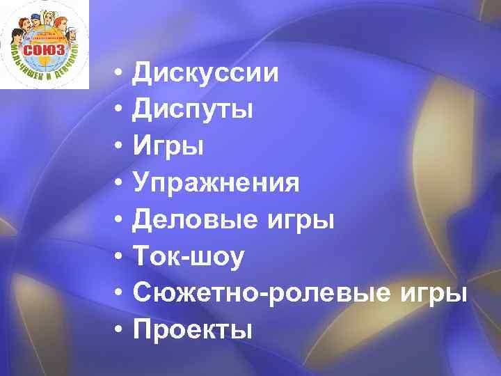  • • Дискуссии Диспуты Игры Упражнения Деловые игры Ток-шоу Сюжетно-ролевые игры Проекты 