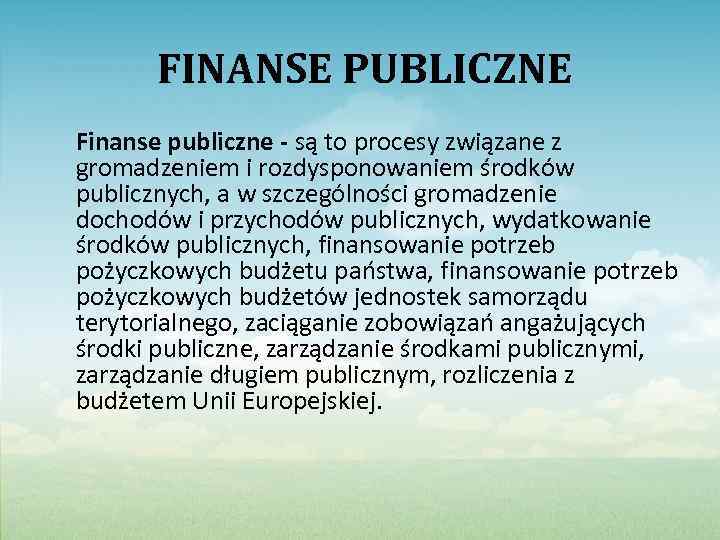 FINANSE PUBLICZNE Finanse publiczne - są to procesy związane z gromadzeniem i rozdysponowaniem środków