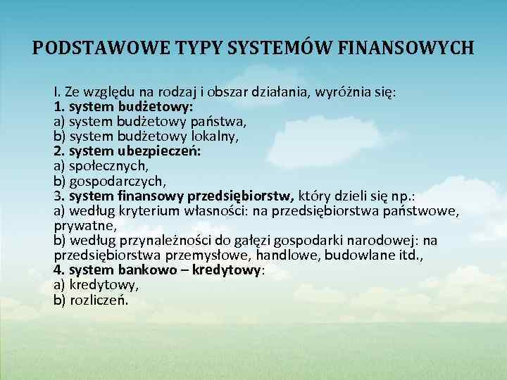 PODSTAWOWE TYPY SYSTEMÓW FINANSOWYCH I. Ze względu na rodzaj i obszar działania, wyróżnia się: