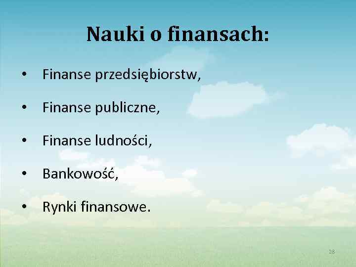 Nauki o finansach: • Finanse przedsiębiorstw, • Finanse publiczne, • Finanse ludności, • Bankowość,