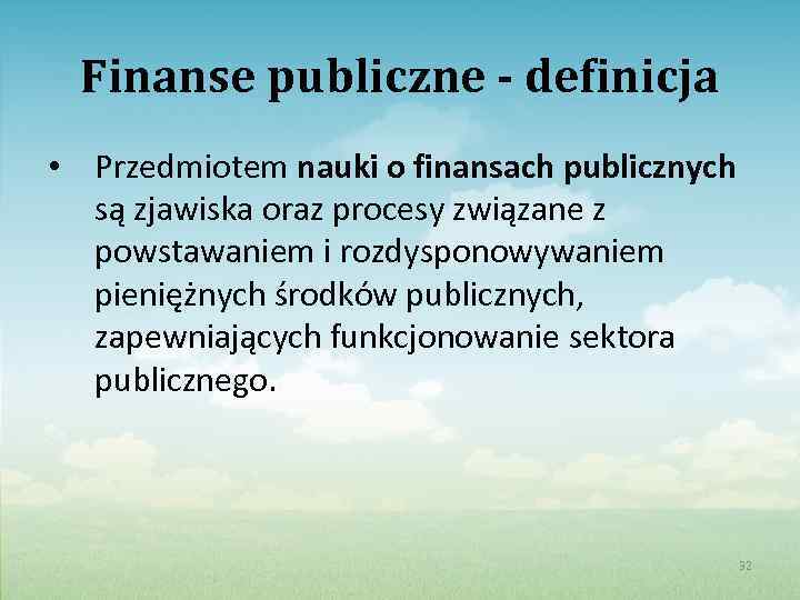 Finanse publiczne - definicja • Przedmiotem nauki o finansach publicznych są zjawiska oraz procesy
