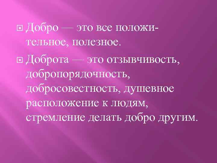 Добро — это все положи тельное, полезное. Доброта — это отзывчивость, добропорядочность, добросовестность, душевное