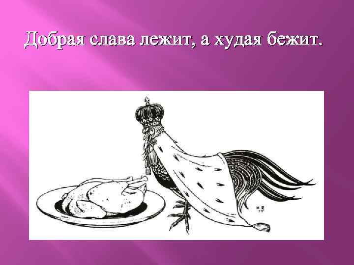 Добрая слава лежит, а худая бежит. 