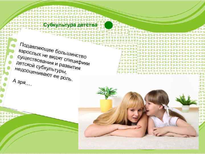 Субкультура детства Подав ля взросл ющее боль ш ы сущес х не видят инство