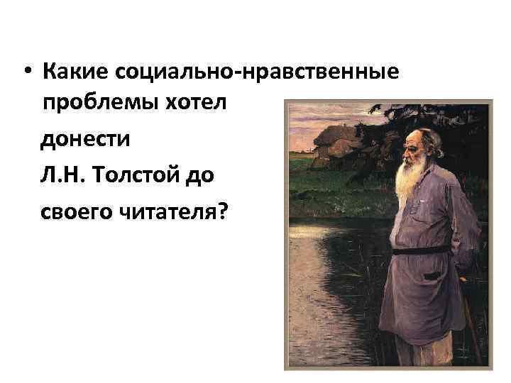  • Какие социально-нравственные проблемы хотел донести Л. Н. Толстой до своего читателя? 