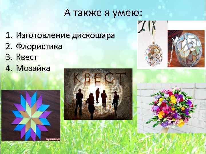 А также я умею: 1. 2. 3. 4. Изготовление дискошара Флористика Квест Мозайка 