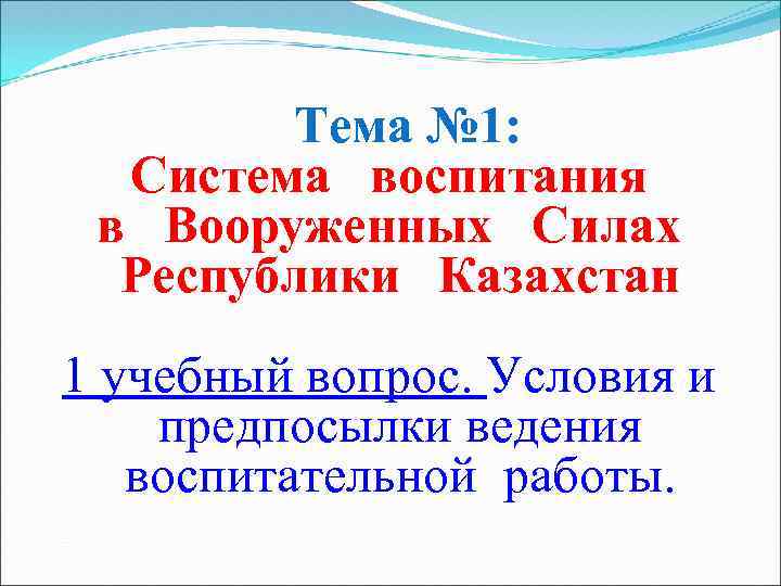 Тема № 1: Система воспитания в Вооруженных Силах Республики Казахстан 1 учебный вопрос. Условия