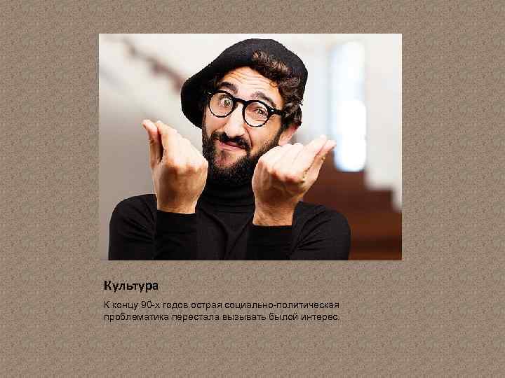 Культура К концу 90 -х годов острая социально-политическая проблематика перестала вызывать былой интерес. 