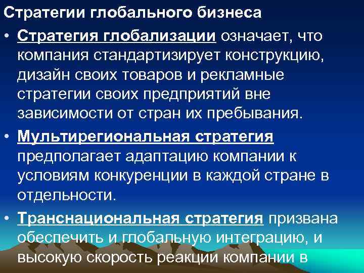 Стратегии глобального бизнеса • Стратегия глобализации означает, что компания стандартизирует конструкцию, дизайн своих товаров