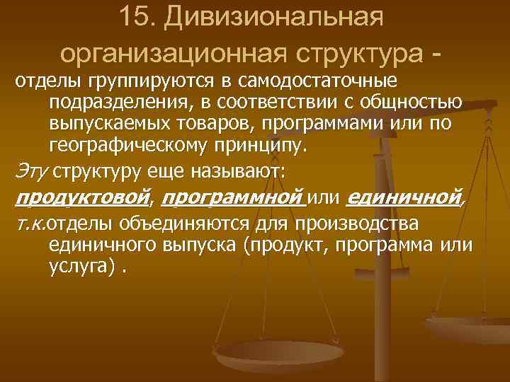 15. Дивизиональная организационная структура - отделы группируются в самодостаточные подразделения, в соответствии с общностью