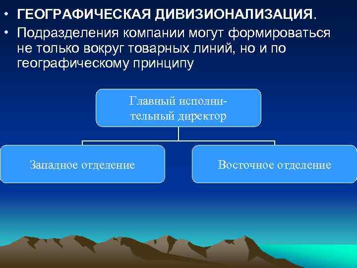  • ГЕОГРАФИЧЕСКАЯ ДИВИЗИОНАЛИЗАЦИЯ. • Подразделения компании могут формироваться не только вокруг товарных линий,
