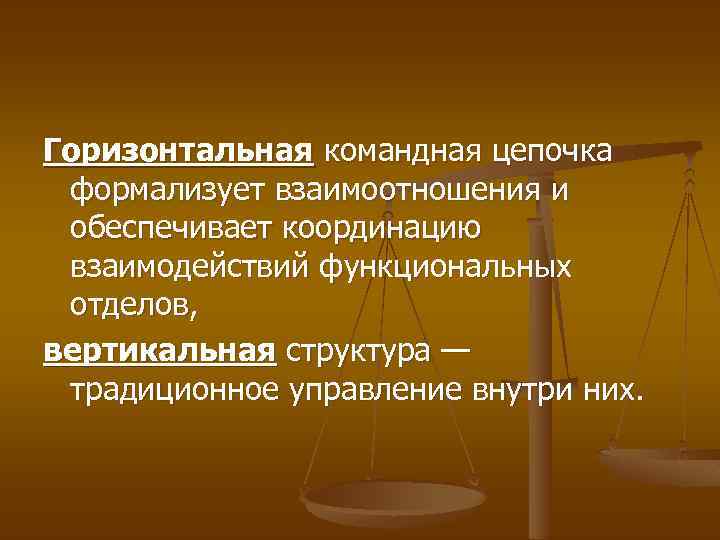 Горизонтальная командная цепочка формализует взаимоотношения и обеспечивает координацию взаимодействий функциональных отделов, вертикальная структура —