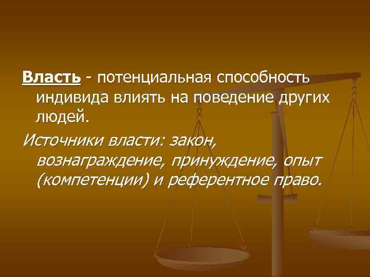 Власть - потенциальная способность индивида влиять на поведение других людей. Источники власти: закон, вознаграждение,