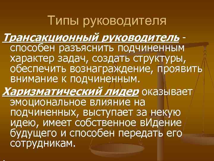 Типы руководителя Трансакционный руководитель - способен разъяснить подчиненным характер задач, создать структуры, обеспечить вознаграждение,