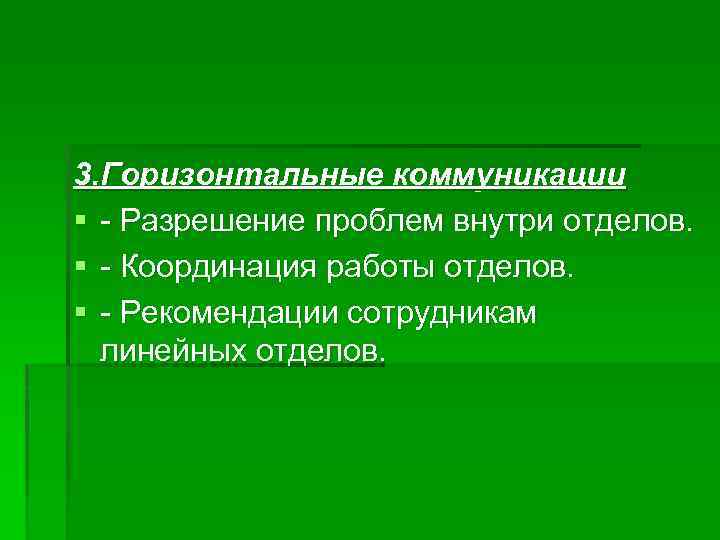 3. Горизонтальные коммуникации § - Разрешение проблем внутри отделов. § - Координация работы отделов.