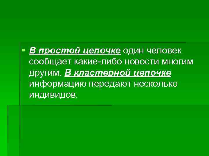 § В простой цепочке один человек сообщает какие-либо новости многим другим. В кластерной цепочке