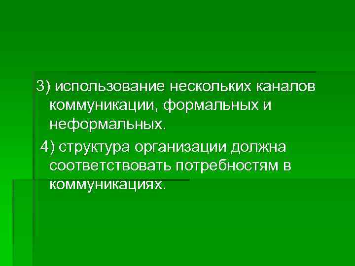 3) использование нескольких каналов коммуникации, формальных и неформальных. 4) структура организации должна соответствовать потребностям