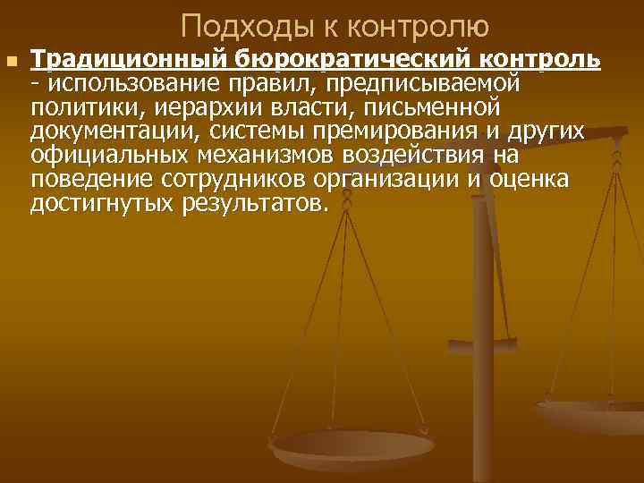 Подходы к контролю n Традиционный бюрократический контроль - использование правил, предписываемой политики, иерархии власти,