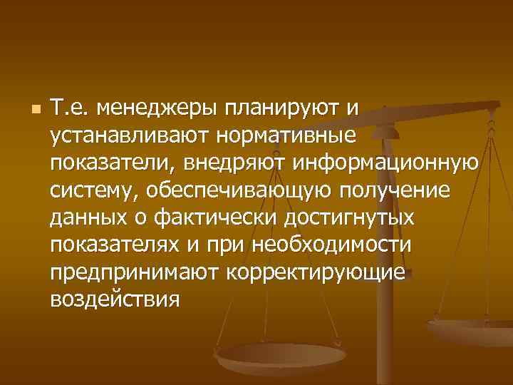 n Т. е. менеджеры планируют и устанавливают нормативные показатели, внедряют информационную систему, обеспечивающую получение