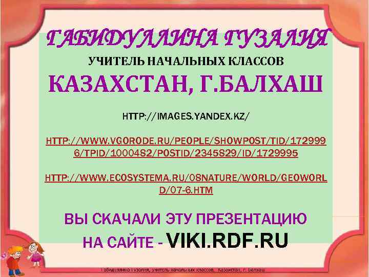 ГАБИДУЛЛИНА ГУЗАЛИЯ УЧИТЕЛЬ НАЧАЛЬНЫХ КЛАССОВ КАЗАХСТАН, Г. БАЛХАШ HTTP: //IMAGES. YANDEX. KZ/ HTTP: //WWW.