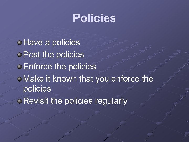 Policies Have a policies Post the policies Enforce the policies Make it known that