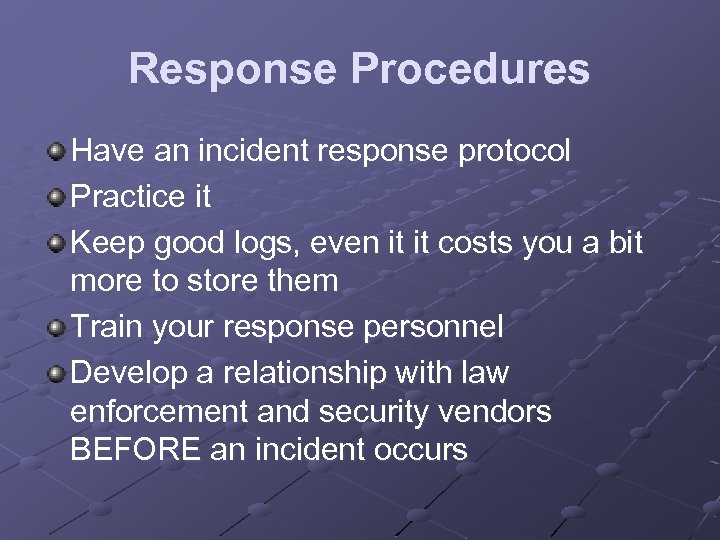 Response Procedures Have an incident response protocol Practice it Keep good logs, even it