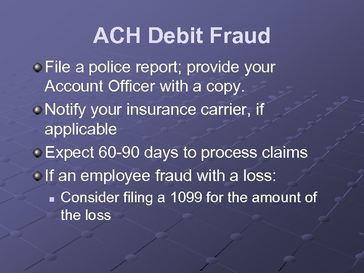 ACH Debit Fraud File a police report; provide your Account Officer with a copy.