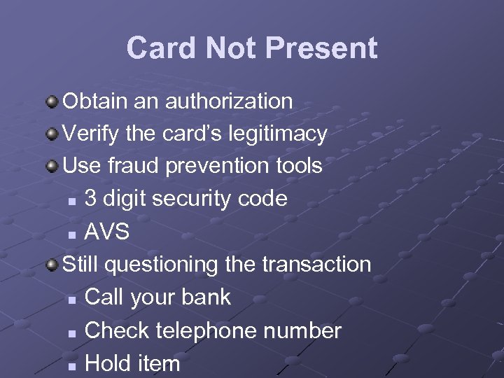 Card Not Present Obtain an authorization Verify the card’s legitimacy Use fraud prevention tools