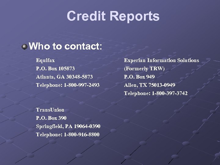 Credit Reports Who to contact: Equifax Experian Information Solutions P. O. Box 105873 (Formerly