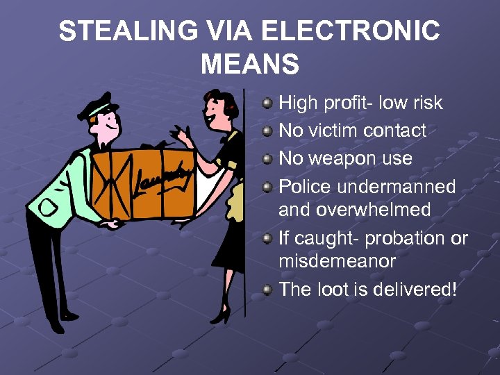 STEALING VIA ELECTRONIC MEANS High profit- low risk No victim contact No weapon use