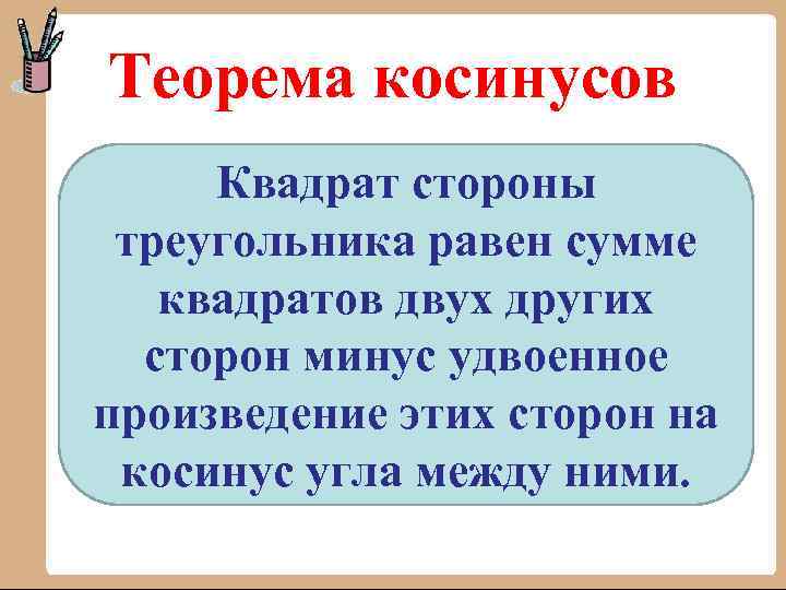 Теорема косинусов Квадрат стороны треугольника равен сумме квадратов двух других сторон минус удвоенное произведение