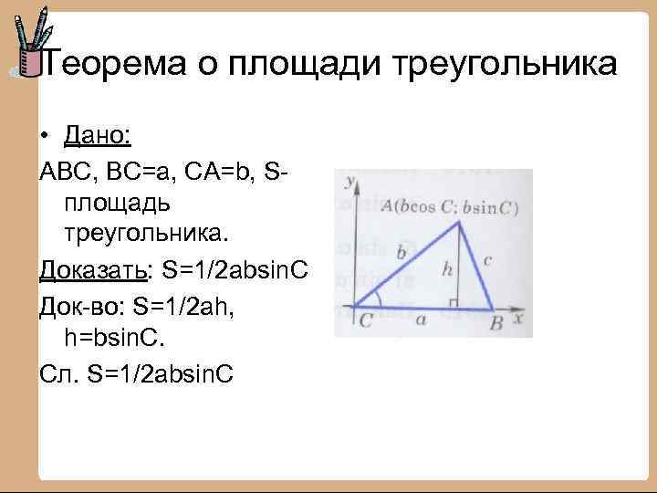 Теорема о площади треугольника • Дано: ABC, BC=a, CA=b, Sплощадь треугольника. Доказать: S=1/2 absin.