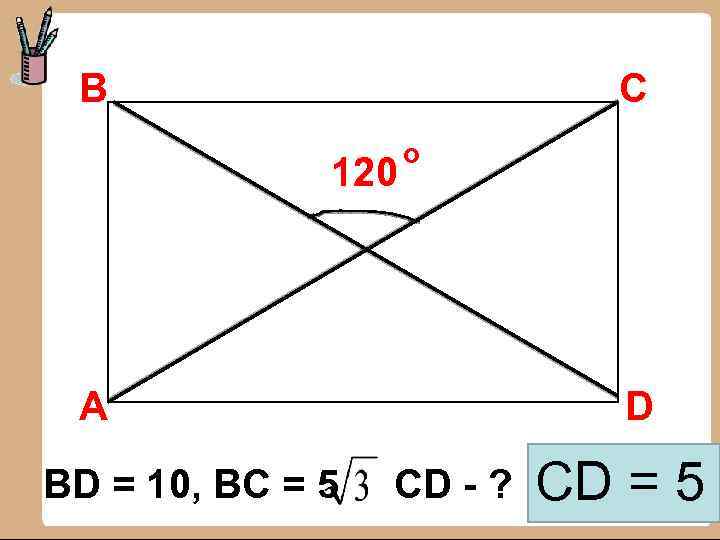 В С 120 о А BD = 10, ВC = 5 D CD -