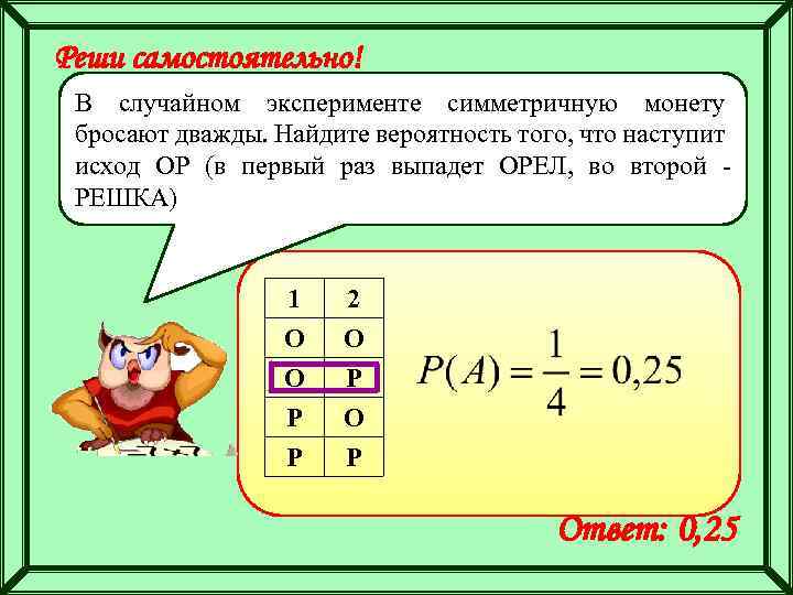 Реши самостоятельно! В случайном эксперименте симметричную монету бросают дважды. Найдите вероятность того, что наступит