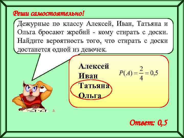 Реши самостоятельно! Дежурные по классу Алексей, Иван, Татьяна и Ольга бросают жребий - кому